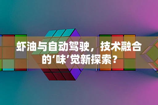 虾油与自动驾驶，技术融合的‘味’觉新探索？