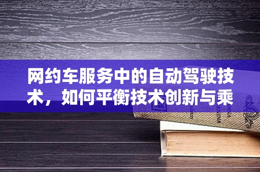 网约车服务中的自动驾驶技术，如何平衡技术创新与乘客安全？