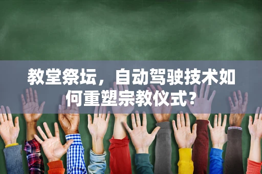 教堂祭坛，自动驾驶技术如何重塑宗教仪式？