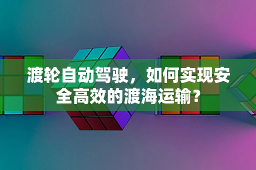 渡轮自动驾驶，如何实现安全高效的渡海运输？