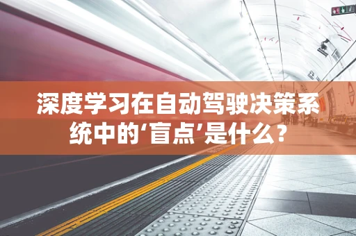 深度学习在自动驾驶决策系统中的‘盲点’是什么？