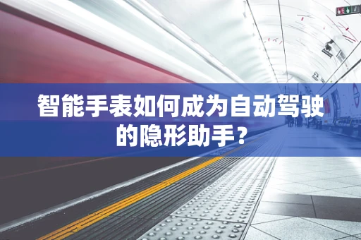 智能手表如何成为自动驾驶的隐形助手？