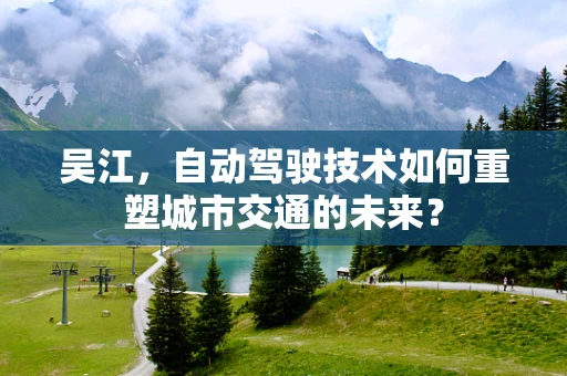 吴江，自动驾驶技术如何重塑城市交通的未来？