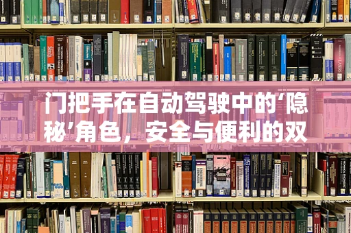 门把手在自动驾驶中的‘隐秘’角色，安全与便利的双重考量