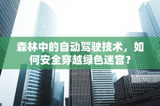 森林中的自动驾驶技术，如何安全穿越绿色迷宫？