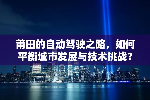 莆田的自动驾驶之路，如何平衡城市发展与技术挑战？