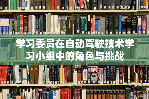 学习委员在自动驾驶技术学习小组中的角色与挑战