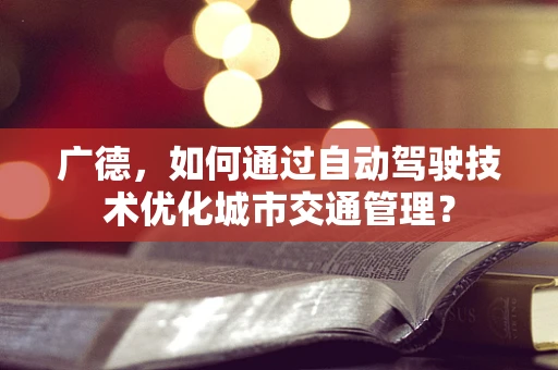 广德，如何通过自动驾驶技术优化城市交通管理？