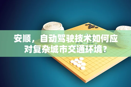 安顺，自动驾驶技术如何应对复杂城市交通环境？