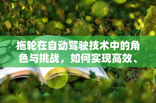 拖轮在自动驾驶技术中的角色与挑战，如何实现高效、安全的协同？