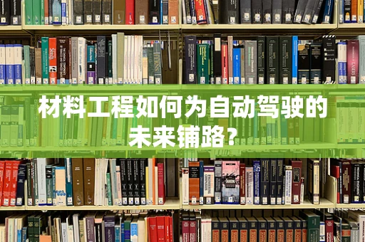 材料工程如何为自动驾驶的未来铺路？