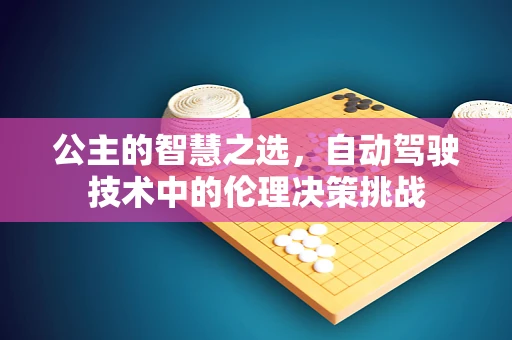 公主的智慧之选，自动驾驶技术中的伦理决策挑战