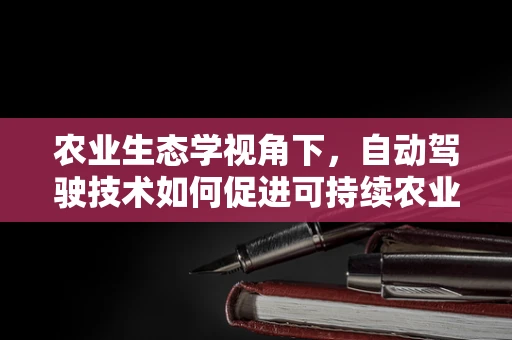 农业生态学视角下，自动驾驶技术如何促进可持续农业发展？