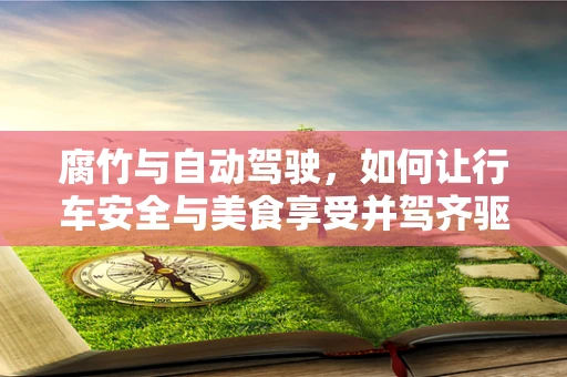 腐竹与自动驾驶，如何让行车安全与美食享受并驾齐驱？