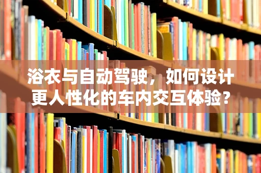 浴衣与自动驾驶，如何设计更人性化的车内交互体验？