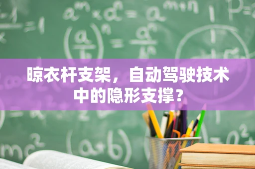 晾衣杆支架，自动驾驶技术中的隐形支撑？