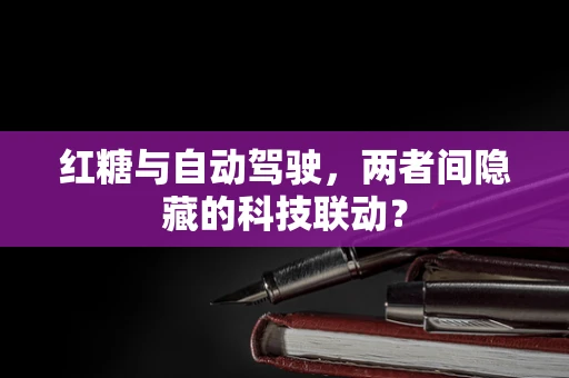 红糖与自动驾驶，两者间隐藏的科技联动？