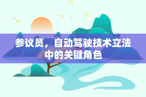 参议员，自动驾驶技术立法中的关键角色