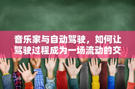 音乐家与自动驾驶，如何让驾驶过程成为一场流动的交响乐？