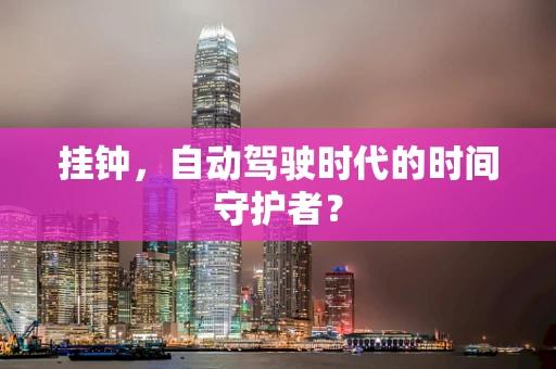 挂钟，自动驾驶时代的时间守护者？