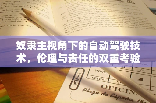 奴隶主视角下的自动驾驶技术，伦理与责任的双重考验