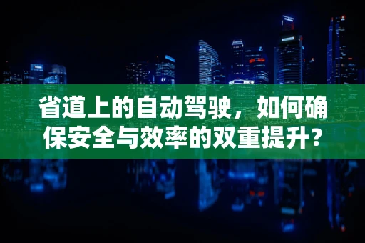 省道上的自动驾驶，如何确保安全与效率的双重提升？