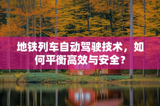 地铁列车自动驾驶技术，如何平衡高效与安全？