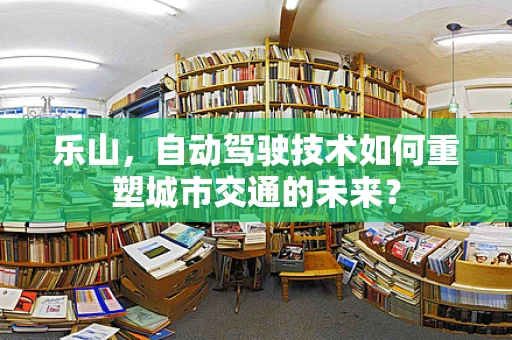 乐山，自动驾驶技术如何重塑城市交通的未来？