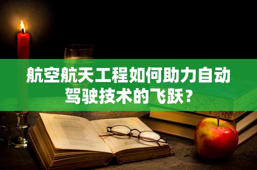 航空航天工程如何助力自动驾驶技术的飞跃？