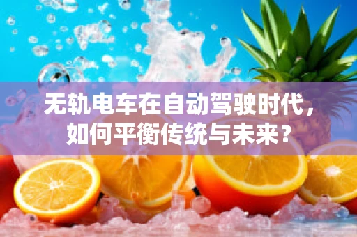 无轨电车在自动驾驶时代，如何平衡传统与未来？