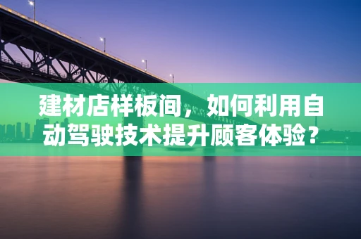 建材店样板间，如何利用自动驾驶技术提升顾客体验？