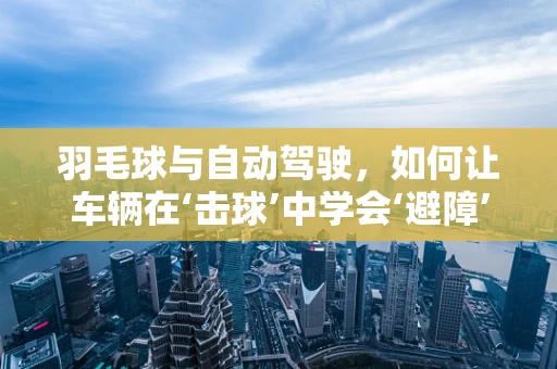 羽毛球与自动驾驶，如何让车辆在‘击球’中学会‘避障’？