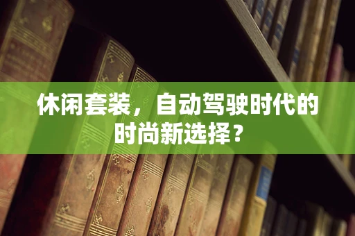 休闲套装，自动驾驶时代的时尚新选择？