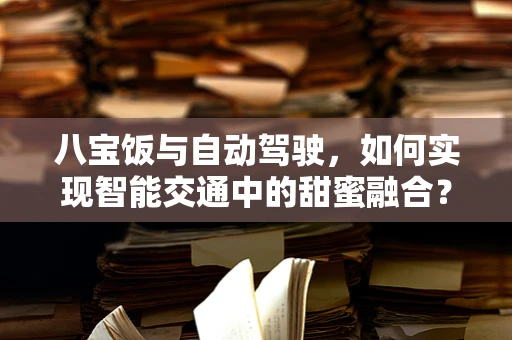 八宝饭与自动驾驶，如何实现智能交通中的甜蜜融合？