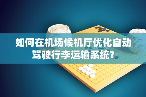 如何在机场候机厅优化自动驾驶行李运输系统？