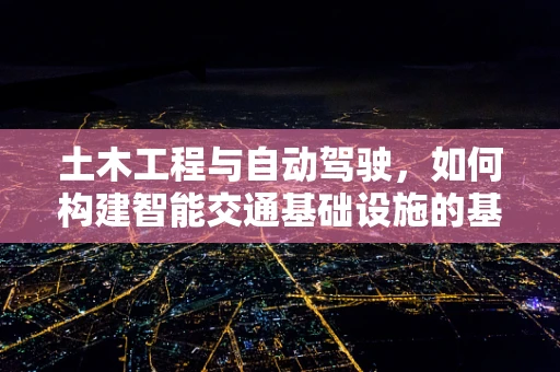 土木工程与自动驾驶，如何构建智能交通基础设施的基石？