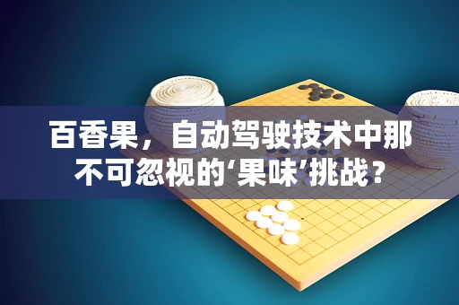 百香果，自动驾驶技术中那不可忽视的‘果味’挑战？