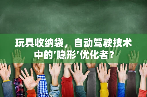 玩具收纳袋，自动驾驶技术中的‘隐形’优化者？