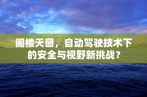 阁楼天窗，自动驾驶技术下的安全与视野新挑战？