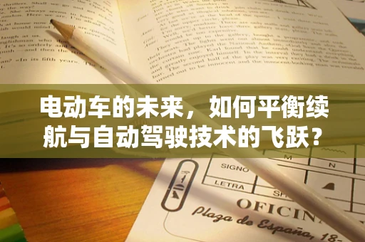 电动车的未来，如何平衡续航与自动驾驶技术的飞跃？