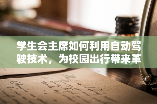 学生会主席如何利用自动驾驶技术，为校园出行带来革新？