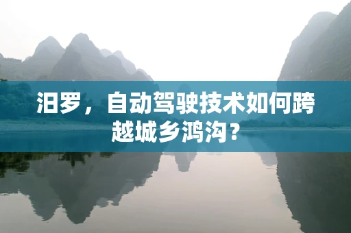 汨罗，自动驾驶技术如何跨越城乡鸿沟？