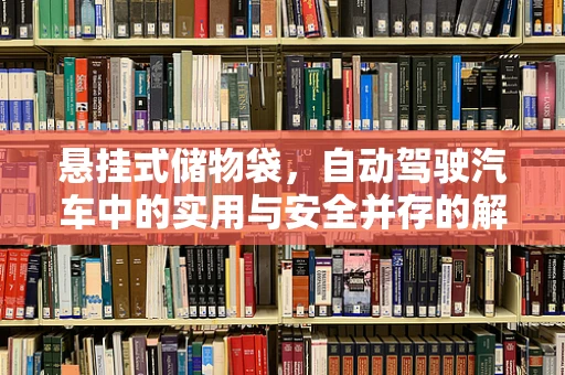 悬挂式储物袋，自动驾驶汽车中的实用与安全并存的解决方案？