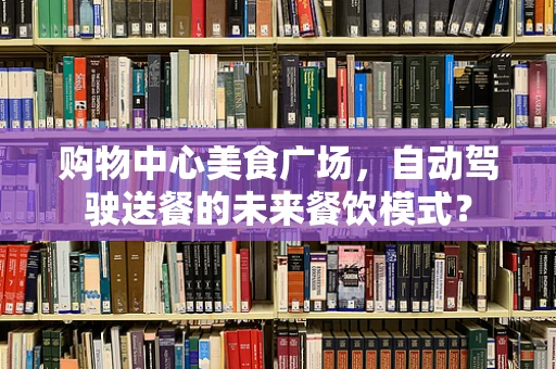 购物中心美食广场，自动驾驶送餐的未来餐饮模式？