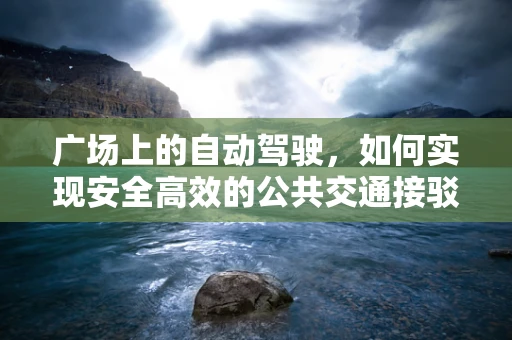 广场上的自动驾驶，如何实现安全高效的公共交通接驳？