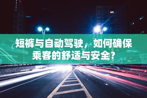 短裤与自动驾驶，如何确保乘客的舒适与安全？