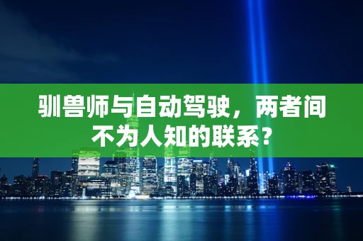 驯兽师与自动驾驶，两者间不为人知的联系？