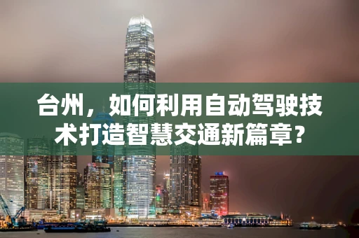 台州，如何利用自动驾驶技术打造智慧交通新篇章？