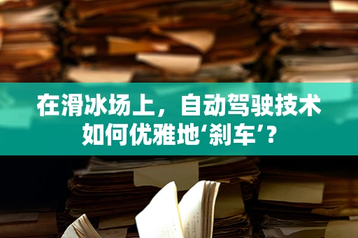 在滑冰场上，自动驾驶技术如何优雅地‘刹车’？