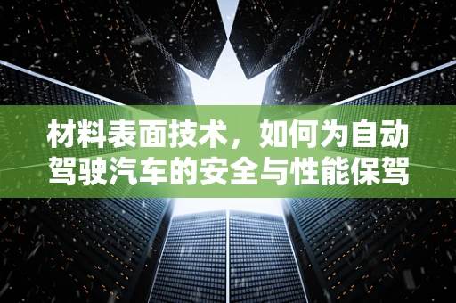 材料表面技术，如何为自动驾驶汽车的安全与性能保驾护航？